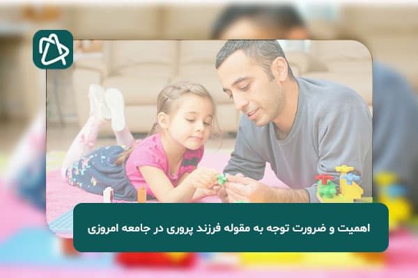 اهمیت و ضرورت توجه به مقوله فرزند پروری در جامعه امروزی