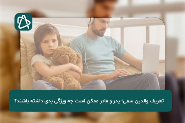 تعریف والدین سمی؛ پدر و مادر ممکن است چه ویژگی بدی داشته باشند؟