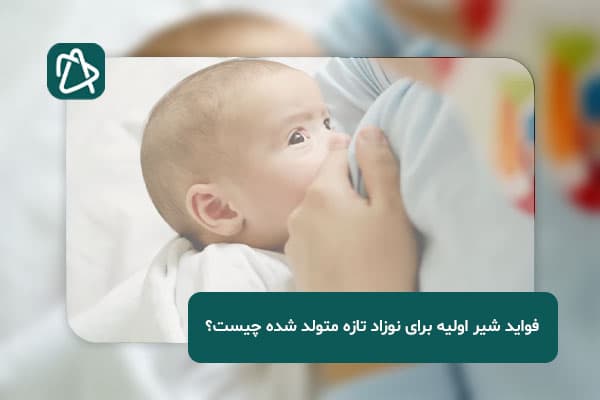 فواید شیر اولیه برای نوزاد تازه متولد شده چیست؟